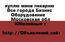 куплю мини-пекарню - Все города Бизнес » Оборудование   . Московская обл.,Юбилейный г.